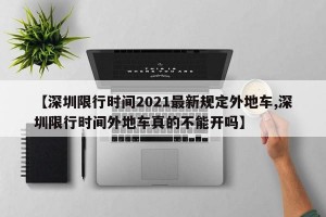 【深圳限行时间2021最新规定外地车,深圳限行时间外地车真的不能开吗】