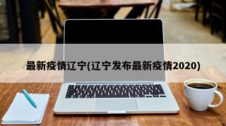 最新疫情辽宁(辽宁发布最新疫情2020)