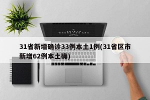 31省新增确诊33例本土1例(31省区市新增62例本土确)