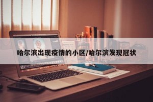 哈尔滨出现疫情的小区/哈尔滨发现冠状