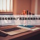 广西百色疫情源头(广西百色疫情源头调查结果)