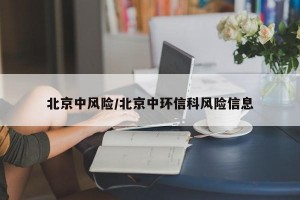 北京中风险/北京中环信科风险信息