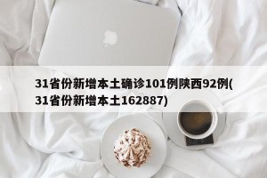 31省份新增本土确诊101例陕西92例(31省份新增本土162887)