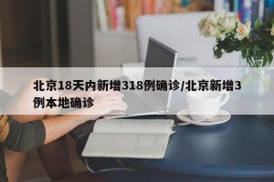 北京18天内新增318例确诊/北京新增3例本地确诊
