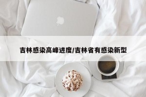 吉林感染高峰进度/吉林省有感染新型