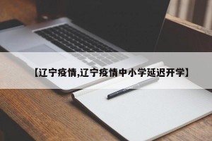 【辽宁疫情,辽宁疫情中小学延迟开学】