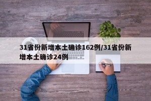 31省份新增本土确诊162例/31省份新增本土确诊24例