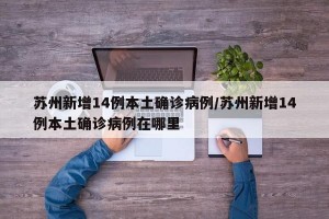 苏州新增14例本土确诊病例/苏州新增14例本土确诊病例在哪里