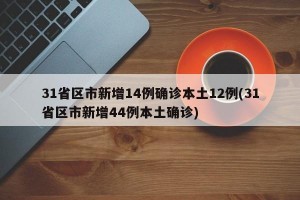 31省区市新增14例确诊本土12例(31省区市新增44例本土确诊)