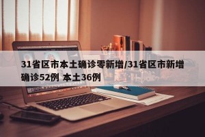 31省区市本土确诊零新增/31省区市新增确诊52例 本土36例
