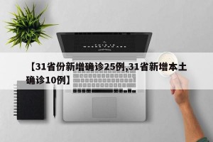 【31省份新增确诊25例,31省新增本土确诊10例】