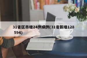 31省区市增24例病例(31省新增128 594)