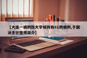 【大连一病例致大学城共有81例病例,于国泳主任医师简介】