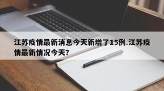 江苏疫情最新消息今天新增了15例.江苏疫情最新情况今天？