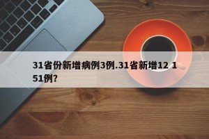 31省份新增病例3例.31省新增12 151例？