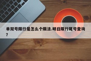 单双号限行是怎么个限法.明日限行尾号查询？