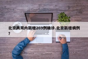 北京两周内新增269例确诊.北京新增病例？
