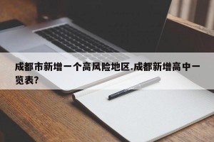 成都市新增一个高风险地区.成都新增高中一览表？