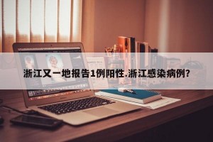 浙江又一地报告1例阳性.浙江感染病例？