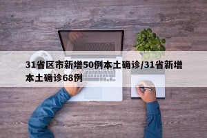 31省区市新增50例本土确诊/31省新增本土确诊68例