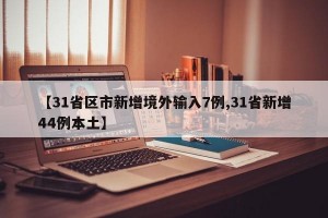 【31省区市新增境外输入7例,31省新增44例本土】