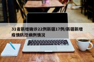 31省新增确诊22例新疆17例/新疆新增疫情防控病例情况