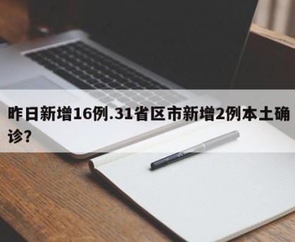 昨日新增16例.31省区市新增2例本土确诊？