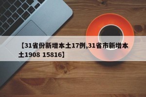 【31省份新增本土17例,31省市新增本土1908 15816】