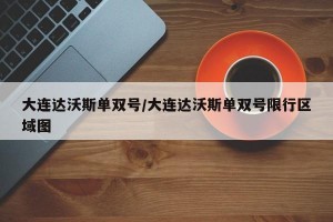 大连达沃斯单双号/大连达沃斯单双号限行区域图