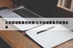 北京新增聚集性疫情/北京新增聚集性疫情名单