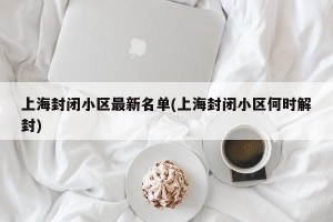 上海封闭小区最新名单(上海封闭小区何时解封)