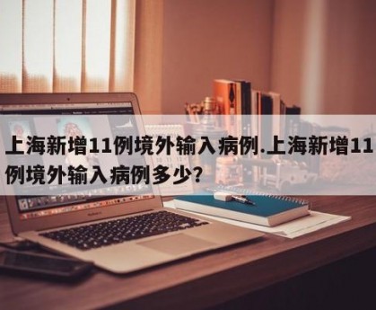 上海新增11例境外输入病例.上海新增11例境外输入病例多少？
