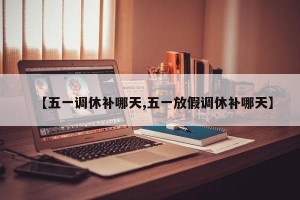 【五一调休补哪天,五一放假调休补哪天】