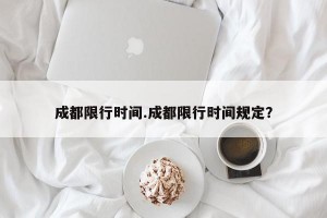 成都限行时间.成都限行时间规定？