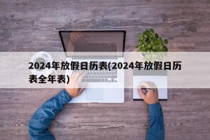 2024年放假日历表(2024年放假日历表全年表)