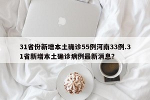 31省份新增本土确诊55例河南33例.31省新增本土确诊病例最新消息？