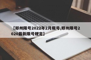 【郑州限号2022年2月限号,郑州限号2020最新限号规定】
