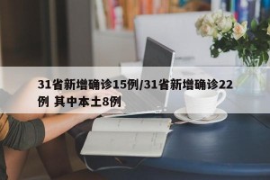 31省新增确诊15例/31省新增确诊22例 其中本土8例