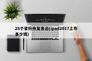 28个省份恢复客运(ipad2017上市多少钱)