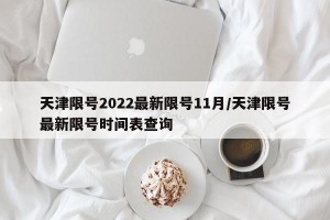 天津限号2022最新限号11月/天津限号最新限号时间表查询