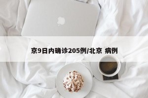 京9日内确诊205例/北京 病例