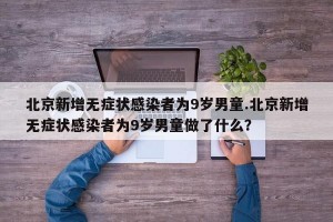 北京新增无症状感染者为9岁男童.北京新增无症状感染者为9岁男童做了什么？