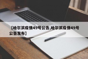 【哈尔滨疫情49号公告,哈尔滨疫情49号公告发布】
