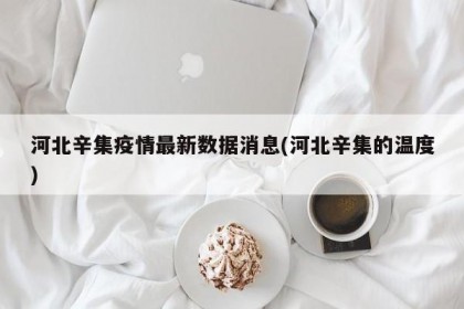河北辛集疫情最新数据消息(河北辛集的温度)