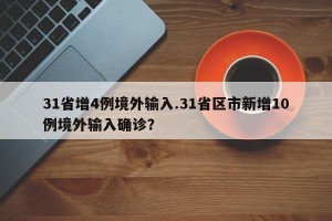 31省增4例境外输入.31省区市新增10例境外输入确诊？