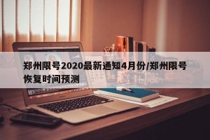 郑州限号2020最新通知4月份/郑州限号恢复时间预测