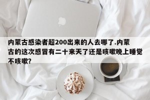 内蒙古感染者超200出来的人去哪了.内蒙古的这次感冒有二十来天了还是咳嗽晚上睡觉不咳嗽？