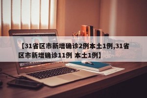 【31省区市新增确诊2例本土1例,31省区市新增确诊11例 本土1例】