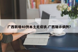 广西新增40例本土无症状.广西确诊病例？