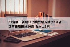 31省区市新增11例境外输入病例/31省区市新增确诊10例 含本土1例